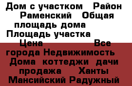 Дом с участком › Район ­ Раменский › Общая площадь дома ­ 130 › Площадь участка ­ 1 000 › Цена ­ 3 300 000 - Все города Недвижимость » Дома, коттеджи, дачи продажа   . Ханты-Мансийский,Радужный г.